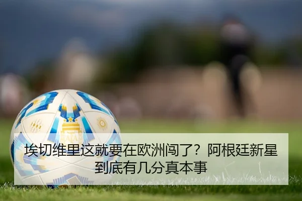 埃切维里这就要在欧洲闯了？阿根廷新星到底有几分真本事