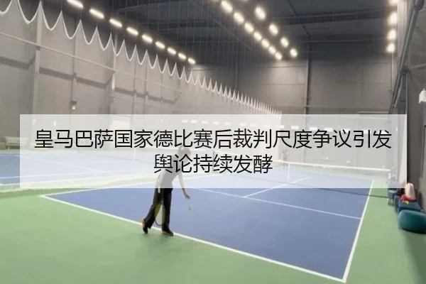 皇马巴萨国家德比赛后裁判尺度争议引发舆论持续发酵
