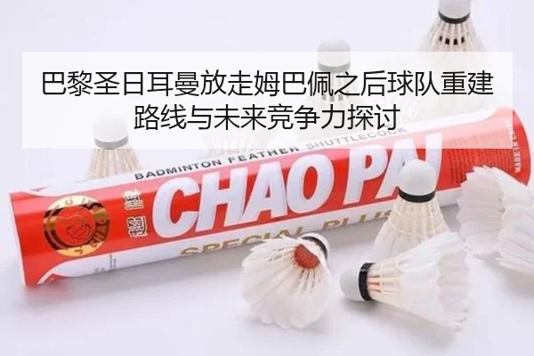 巴黎圣日耳曼放走姆巴佩之后球队重建路线与未来竞争力探讨