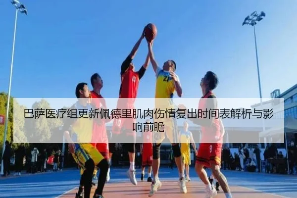 巴萨医疗组更新佩德里肌肉伤情复出时间表解析与影响前瞻