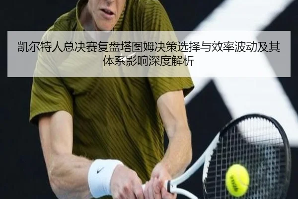 凯尔特人总决赛复盘塔图姆决策选择与效率波动及其体系影响深度解析